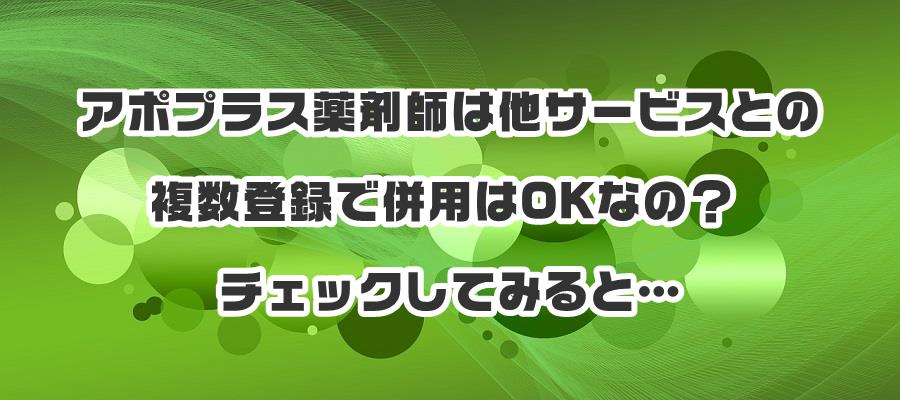 アポプラス薬剤師は他サービスとの複数登録で併用はOKなの?チェックしてみると…